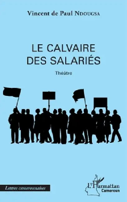 Le calvaire des salariés: Théâtre by Vincent de Paul Ndougsa