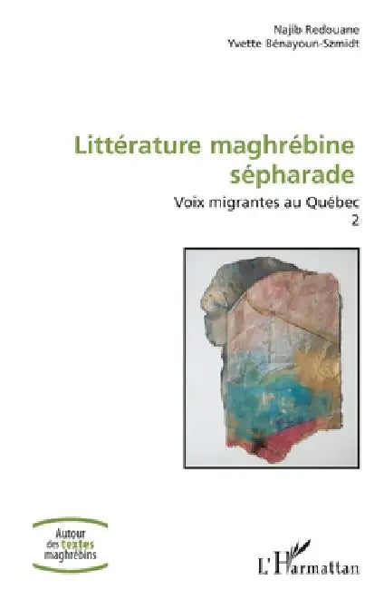 Littérature maghrébine sépharade: Voix migrantes au Québec Volume 2 by Najib Redouane, Yvette Bénayoun-Szmidt