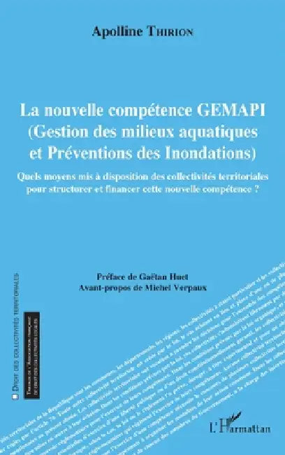 La nouvelle compétence GEMAPI: Gestion des milieux aquatiques et Préventions des Inondations Quels moyens mis à disposition des collectivités territor by Thirion Apolline