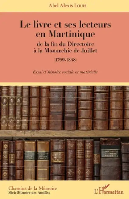 Le livre et ses lecteurs en Martinique: de la fin du Directoire à la Monarchie de Juillet (1799-1848) Essai d'histoire sociale et matérielle by Abel Alexis Louis