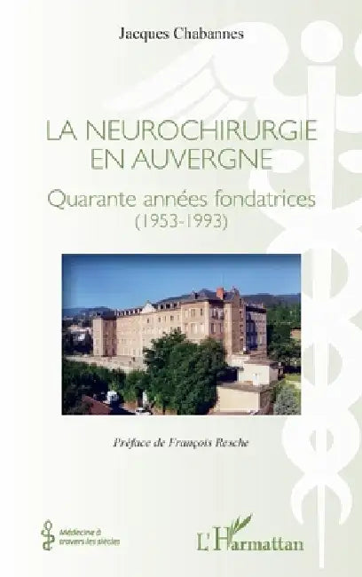 La neurochirurgie en Auvergne: Quarante années fondatrices (1953-1993) by Jacques Chabannes