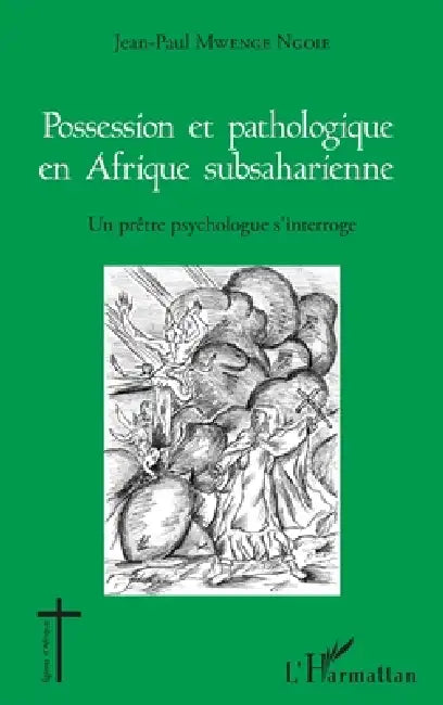 Possession et pathologique en Afrique subsaharienne: Un prêtre psychologue s'interroge by Jean-Paul Mwenge Ngoie