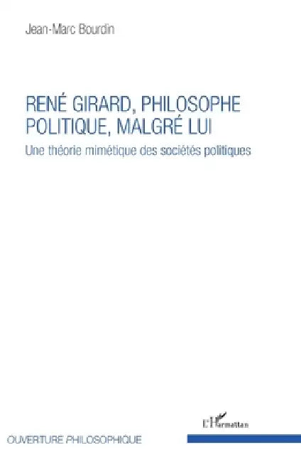 René Girard, philosophe politique, malgré lui: Une théorie mimétique des sociétés politiques by Jean-Marc Bourdin