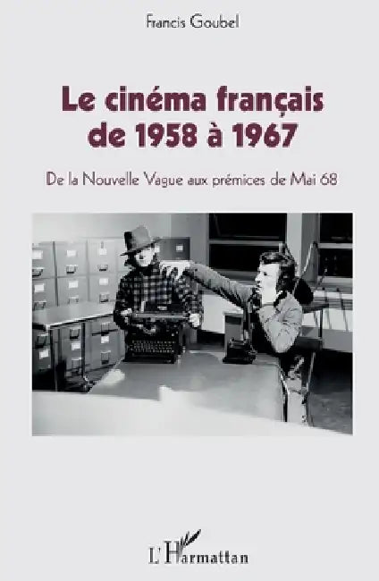 Le cinéma français de 1958 à 1967: De la Nouvelle Vague aux prémices de Mai 68 by Goubel Francis