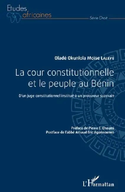 La cour constitutionnelle et le peuple au Bénin: D'un juge constitutionnel institué à un procureur suzerain by Laleye Olade Okunlola Moise