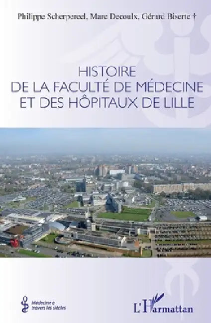 Histoire de la faculté de médecine et des hôpitaux de Lille by Philippe Scherpereel, Decoulx Marc, Gérard Biserte