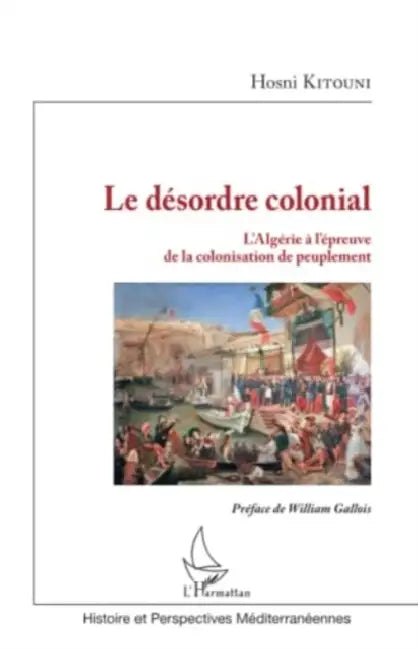 Le désordre colonial: L'Algérie à l'épreuve de la colonisation de peuplement by Kitouni Hosni