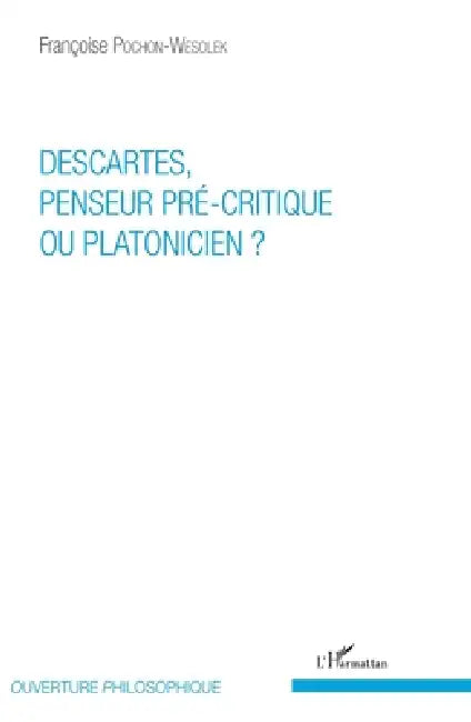 Descartes, penseur pré-critique ou platonicien ? by Françoise Pochon Wesolek