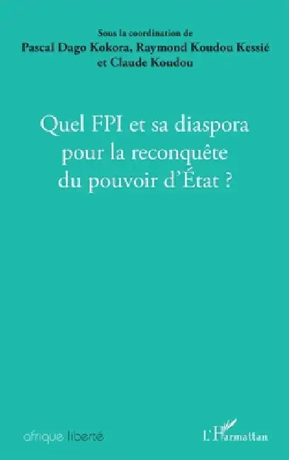 Quel FPI et sa diaspora pour la reconquête du pouvoir d'Etat ? by Raymond Koudou Kessie, Kokora Pascal, Claude Koudou