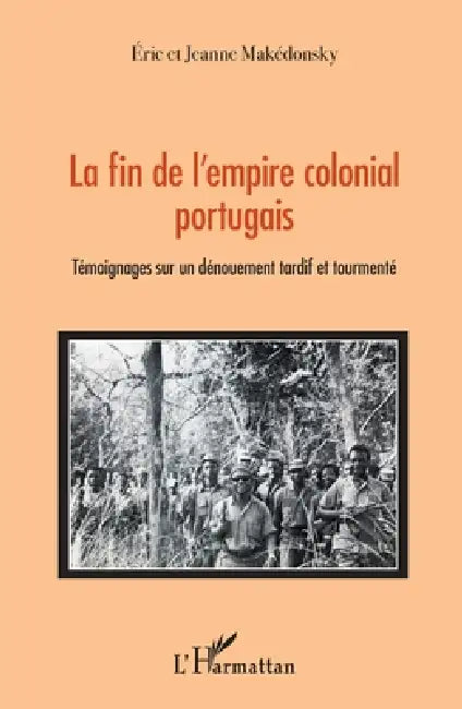 La fin de l'empire colonial portugais: Témoignages sur un dénouement tardif et tourmenté by Jeanne Makedonsky, Eric Makedonsky
