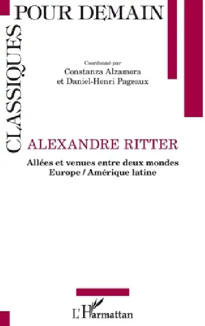 Alexandre Ritter: Allées et venues entre deux mondes Europe / Amérique latine by Daniel-Henri Pageaux, Alzamora Constanza