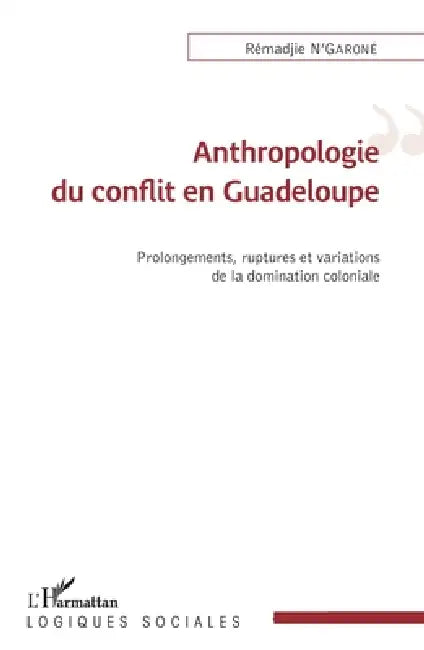 Anthropologie du conflit en Guadeloupe: Prolongements, ruptures et variations de la domincation coloniale by N'Garone Remadjie