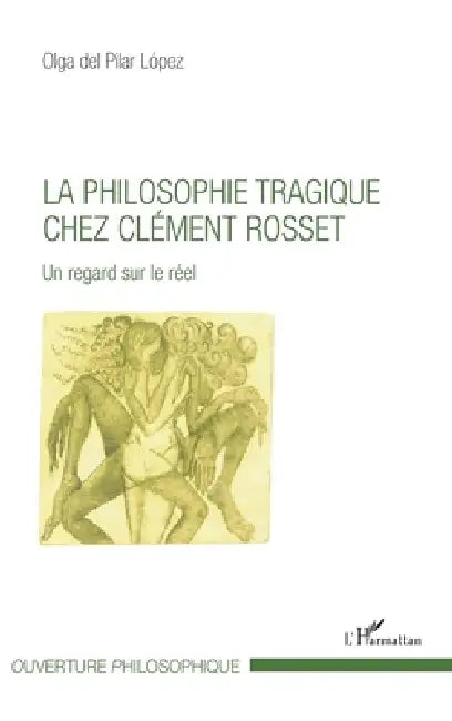 La philosophie tragique chez Clément Rosset: Un regard sur le réel by Lopez Olga del Pilar