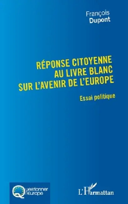 Réponse citoyenne au livre blanc sur l'avenir de l'Europe: Essai politique by DuPont Francois