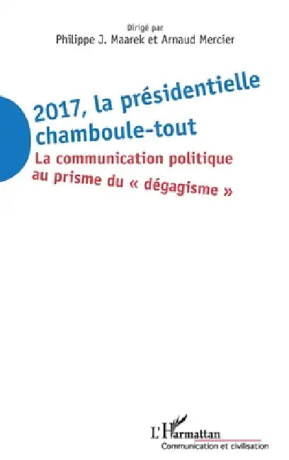 2017 La présidentielle chamboule-tout: La communication politique au prisme du "dégagisme" by Philippe J. Maarek, Arnaud Mercier