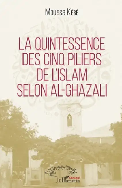 La quintessence des cinq piliers de l'Islam selon Al-Ghazali by Moussa Kébé
