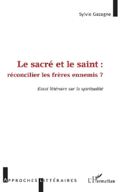 Le sacré et le saint: réconcilier les frères ennemis Essai littéraire sur la spiritualité by Sylvie Gazagne