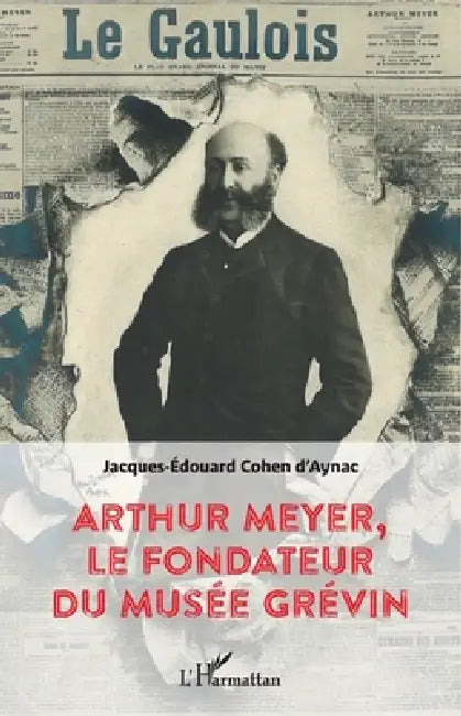 Arthur Meyer, le fondateur du musée Grévin by Jacques-Edouard Cohen d'Aynac