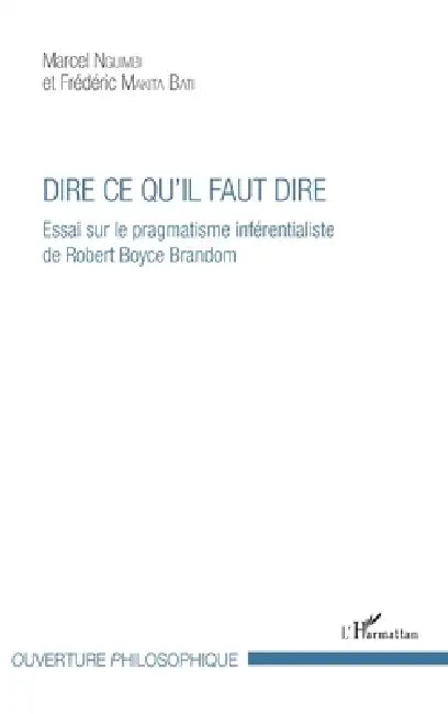 Dire ce qu'il faut dire: Essai sur le pragmatisme inférentialiste de Robert Joyce Brandom by Marcel Nguimbi, Makita Bati Frederic