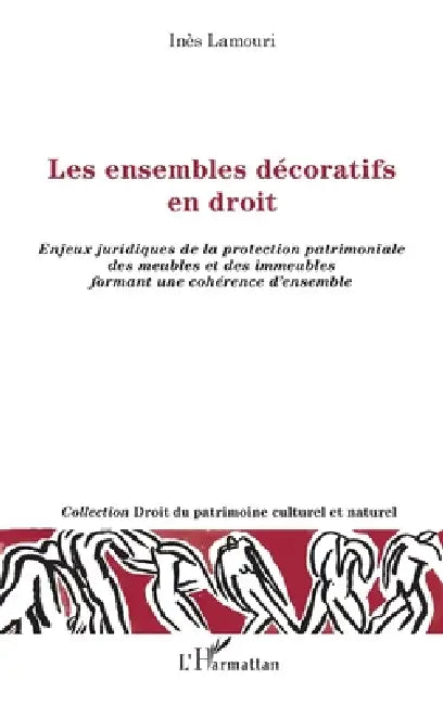 Les ensembles décoratifs en droit: Enjeux juridiques de la protection patrimoniale des meubles et des immeubles formant une cohérence d'ensemble by Lamouri Ines