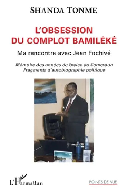 L'obsession du complot bamiléké: Ma rencontre avec Jean Fochivé Mémoire des années de braise au Cameroun. Fragments d'autobiographie politique by Shanda Tonme