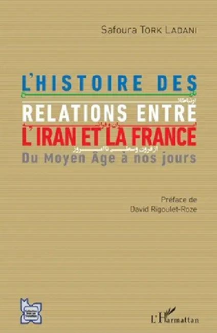 L'histoire des relations entre l'Iran et la France: Du Moyen Âge à nos jours by Tork Ladani Safoura