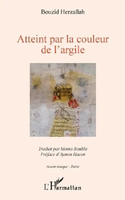 Atteint par la couleur de l'argile: Traduit par Monia Boulila Préface d'Aymen Hacen, Illustration d'Aziz Azhrai by Herzallah Bouzid, Boulila Mounia