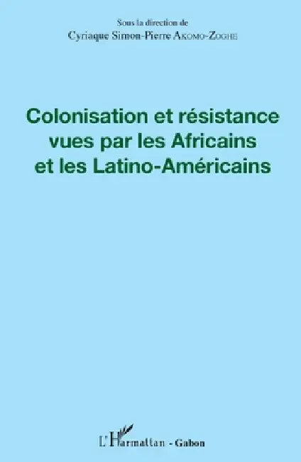 Colonisation et résistance vues par les Africains et les Latino-Américains by Akomo Zoghe Cyriaque Simon Pierre