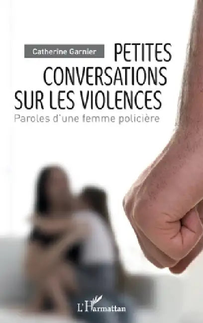 Petites conversations sur les violences: Paroles d'une femme policière by Catherine Garnier