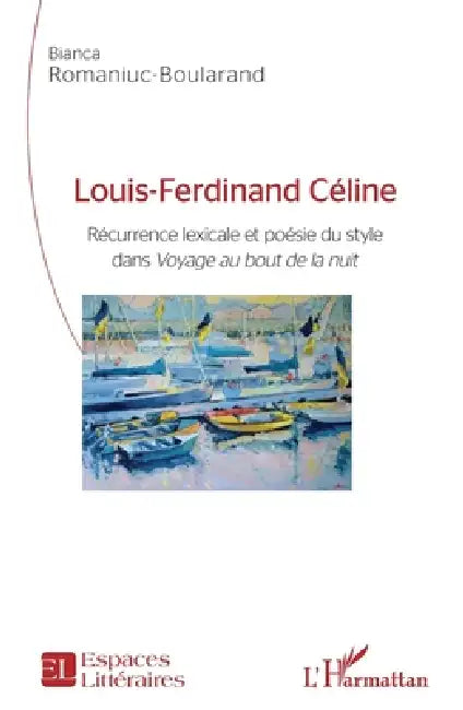 Louis-Ferdinand Céline: Récurrence lexicale et poésie du style dans "Voyage au bout de la nuit" by Romaniuc Boularand