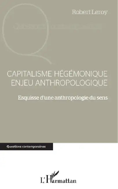 Capitalisme hégémonique enjeu anthropologique: Esquisse d'une anthropologie du sens by Robert LeRoy