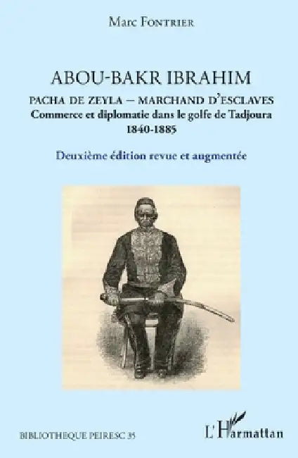 Abou-Bakr Ibrahim. Pacha de Zeyla - Marchand d'esclaves: Commerce et diplomatie dans le golfe de Tadjoura (1840-1885) Deuxième édition revue et augmen by Marc Fontrier