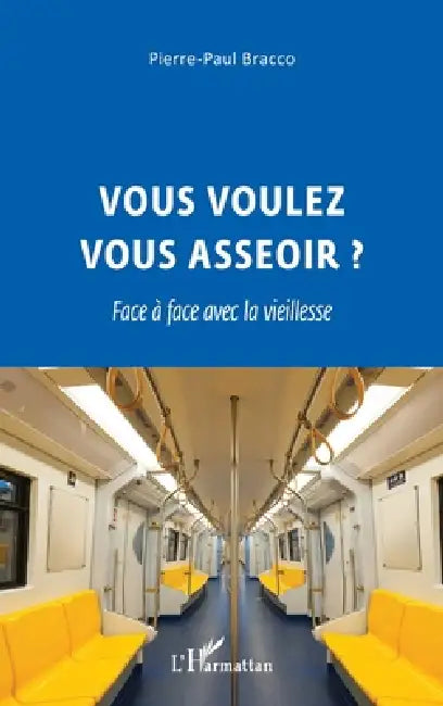Vous voulez vous asseoir ?: Face à face avec la vieillesse by Pierre-Paul Bracco
