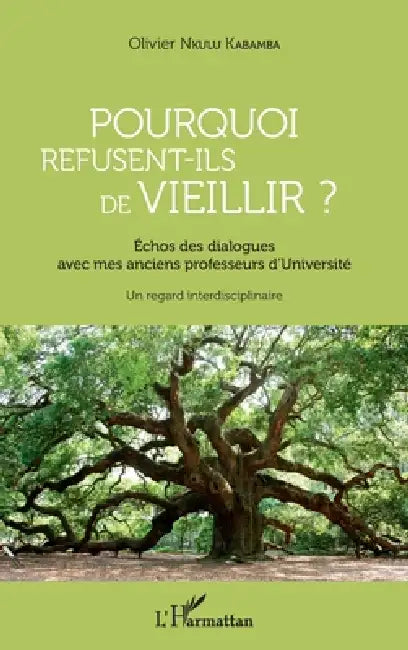 Pourquoi refusent-ils de vieillir ?: Échos des dialogues avec mes anciens professeurs d'Université Un regard interdisciplinaire by Olivier Nkulu Kabamba