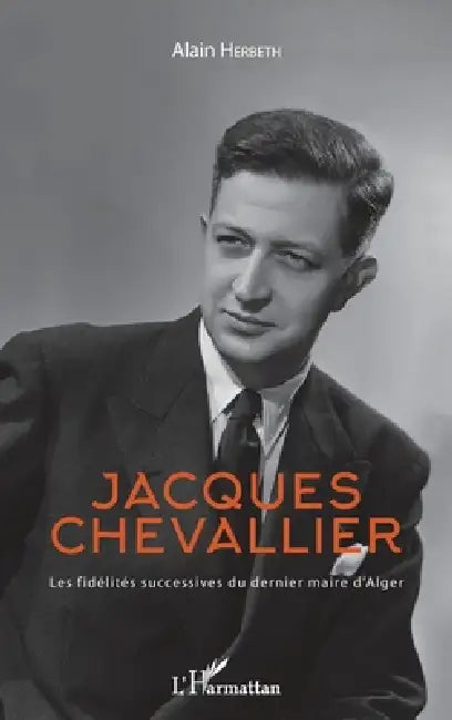 Jacques Chevallier: Les fidélités successives du dernier maire d'Alger by Herbeth Alain