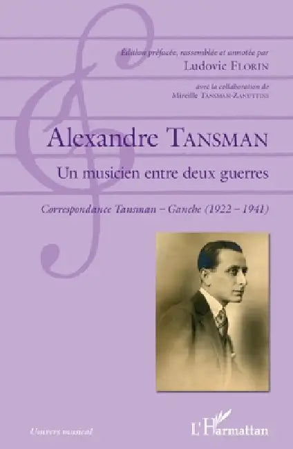 Alexandre Tansman: Un musicien entre deux guerres Correspondance Tansman - Ganche (1922 - 1941) by Florin Ludovic, Alexandre Tansman