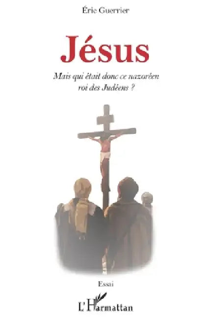 Jésus: Mais qui était donc ce nazoréen roi des Judéens ? by Eric Guerrier
