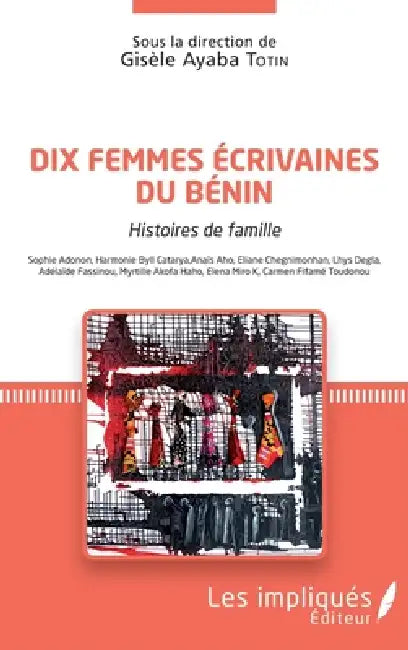 Dix femmes écrivaines du Bénin: Histoires de ma famille Sophie Adonon, Harmonie Byll Catarya, Anaïs Aho, Eliane hegnimonhan, Lhys Degla, Adélaïde Fass by Totin Gisele Ayaba
