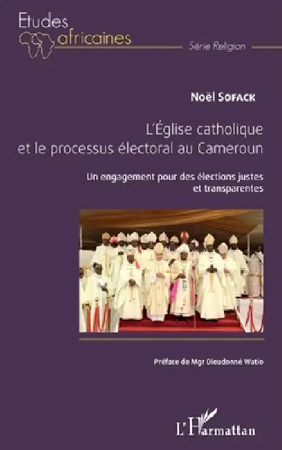 L'église catholique et le processus électoral au Cameroun: Un engagement pour des élections justes et transparentes by Noël Sofack