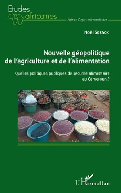 Nouvelle géopolitique de l'agriculture et de l'alimentation: Quelles politiques publiques de sécurité alimentaire au Cameroun ? by Noël Sofack