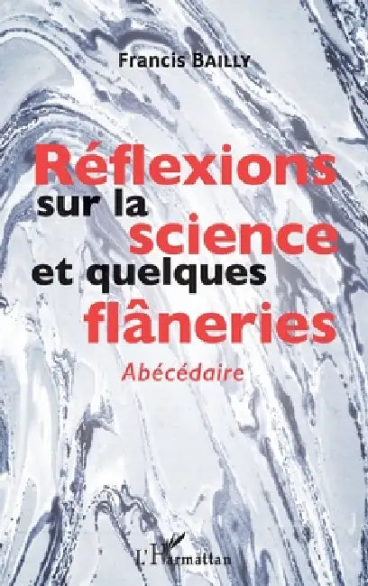 Réflexions sur la science et quelques flâneries: Abécédaire by Francis Bailly