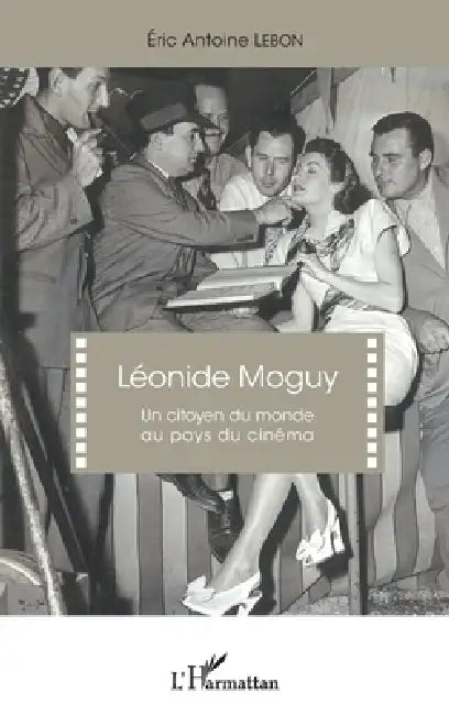 Léonide Moguy: Un citoyen du monde au pays du cinéma by Eric Antoine Lebon