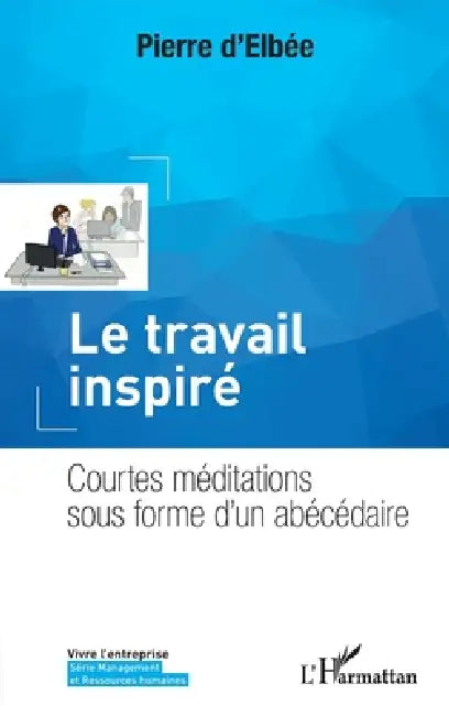 Le travail inspiré: Courtes méditations sous forme d'un abécédaire by D'Elbee Pierre