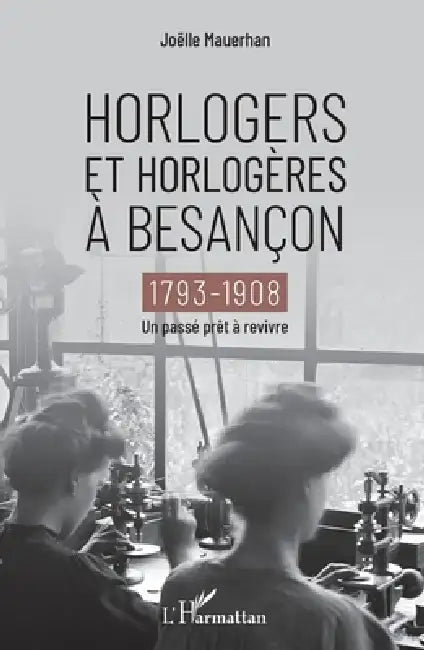 Horlogers et horlogères à Besançon: 1793-1908 Un passé prêt à revivre by Joelle Mauerhan