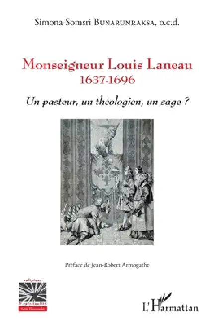 Monseigneur Louis Laneau: 1637-1696 Un pasteur, un théologien, un sage ? by Bunarunraksa Simona Somsri