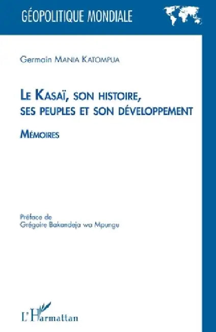 Le Kasaï, son histoire, ses peuples et son développement: Mémoires by Mania Katompua Germain