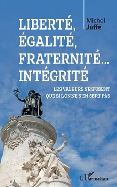 Liberté, égalité, fraternité... Intégrité: Les valeurs ne s'usent que si l'on ne s'en sert pas by Michel Juffe