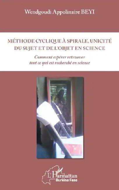 Méthode cyclique à spirale, unicité du sujet et de l'objet en science: Comment espérer retrouver tout ce qui est recherché en science by Wendgoudi Appolinaire Beyi