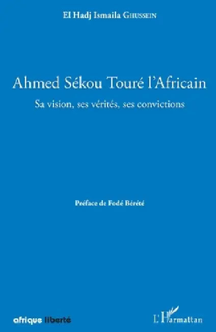 Ahmed Sékou Touré l'Africain. Sa vision, ses vérités, ses convictions by Ghussein Mouss