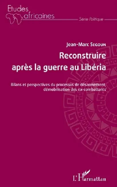 Reconstruire après la guerre au Libéria: Bilans et perspectives du processus de désarmement, démobilisation des ex-combattants by Segoun Jean Marc